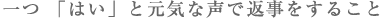 一つ、「はい」と元気な声で返事をすること