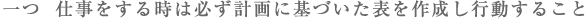 一つ、仕事をする時は必ず計画に基づいた表を作成し行動すること